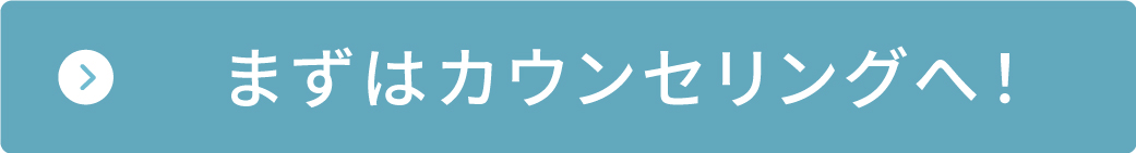 まずはカウンセリングへ